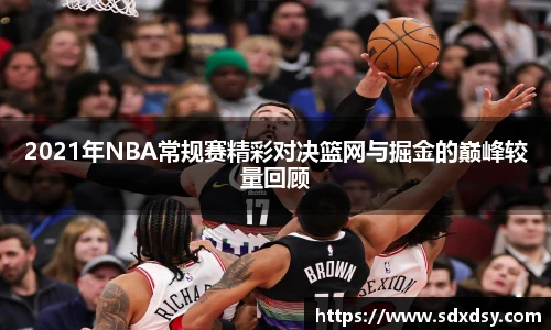 2021年NBA常规赛精彩对决篮网与掘金的巅峰较量回顾