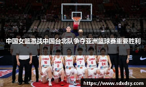 zoty中欧中国女篮激战中国台北队争夺亚洲篮球赛重要胜利