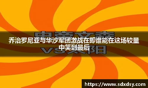 zoty中欧乔治罗尼亚与华沙军团激战在即谁能在这场较量中笑到最后