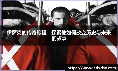 zoty中欧伊萨克的传奇旅程：探索他如何改变历史与未来的故事