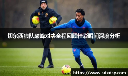 切尔西狼队巅峰对决全程回顾精彩瞬间深度分析